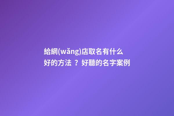 給網(wǎng)店取名有什么好的方法？好聽的名字案例-第1張-店鋪起名-玄機派